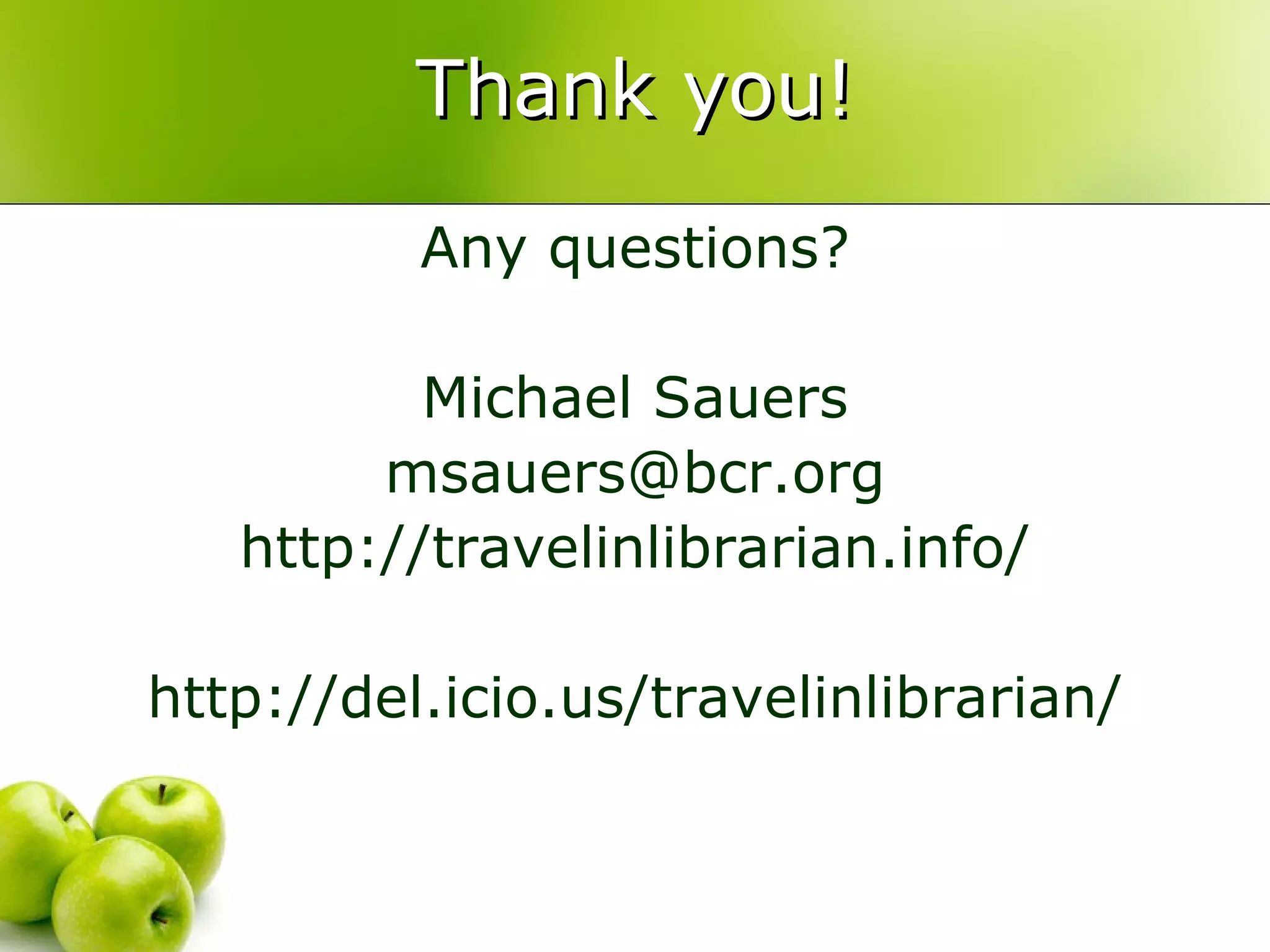 Thank you! Any questions? Michael Sauers [email_address] http://travelinlibrarian.info/ http://del.icio.us/travelinlibrarian/ 