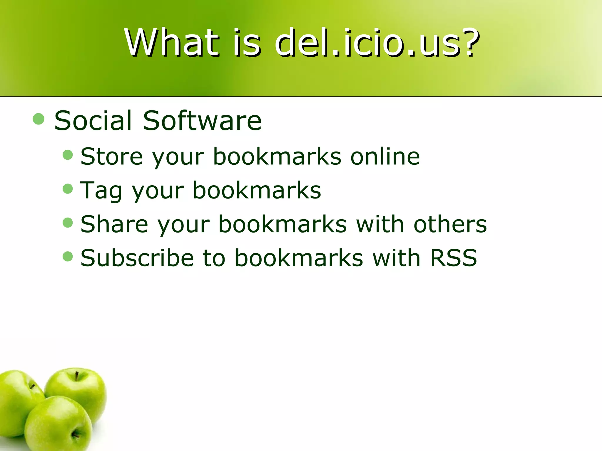 What is del.icio.us? Social Software Store your bookmarks online Tag your bookmarks Share your bookmarks with others Subscribe to bookmarks with RSS 