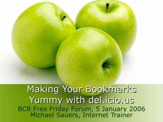 Making Your Bookmarks Yummy with del.icio.us BCR Free Friday Forum, 5 January 2006 Michael Sauers, Internet Trainer 