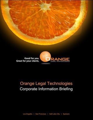 Orange Legal Technologies
Corporate Information Briefing
Los Angeles | San Francisco | Salt Lake City | Spokane
 