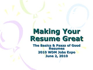 Making Your Resume Great The Basics & Pzazz of Good Resumes 2010 WDM Jobs Expo June 2, 2010 