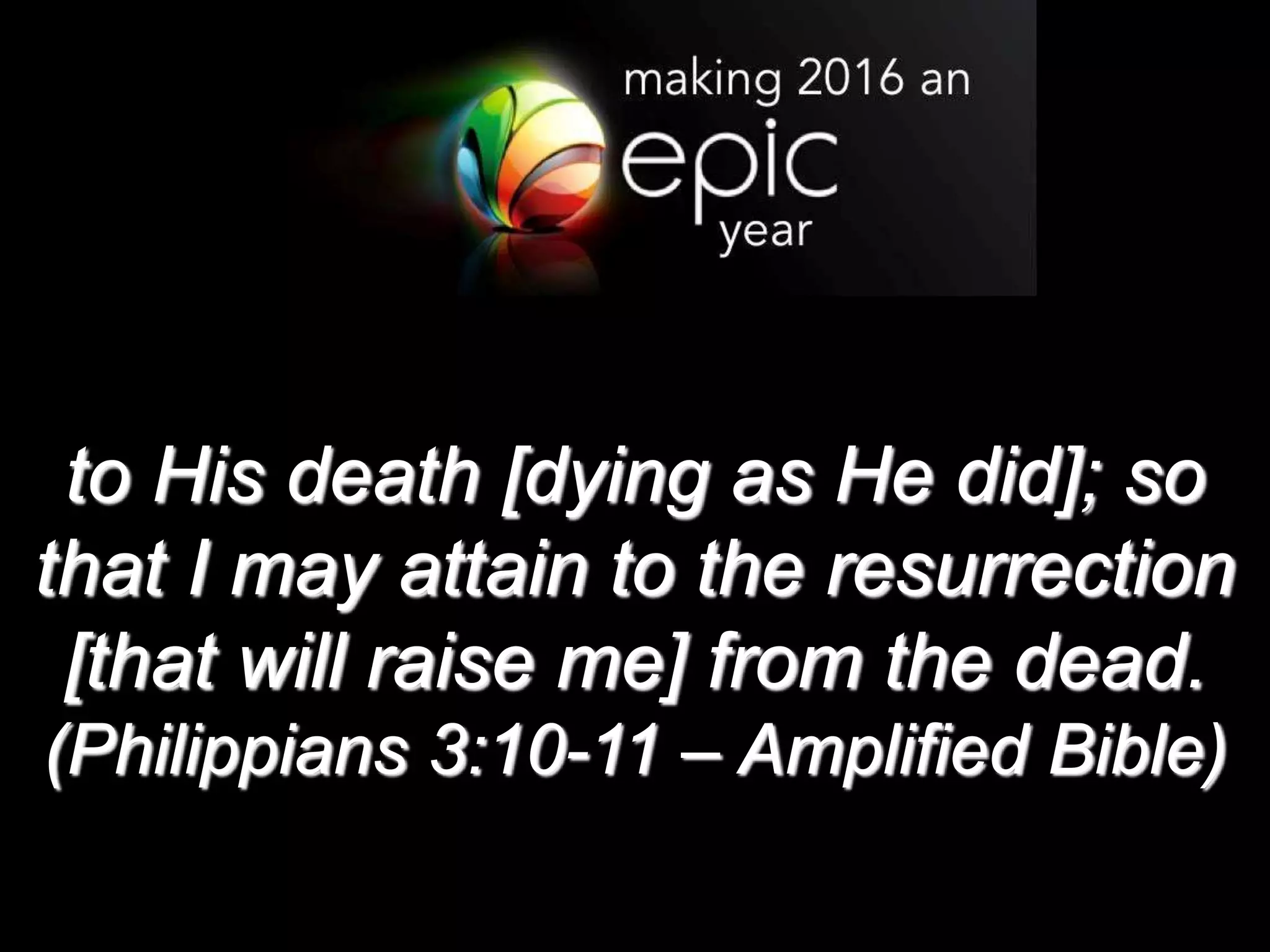 to His death [dying as He did]; so
that I may attain to the resurrection
[that will raise me] from the dead.
(Philippians 3:10-11 – Amplified Bible)
 