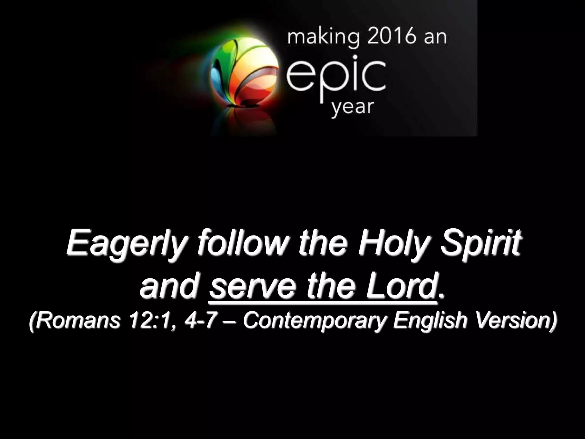 Eagerly follow the Holy Spirit
and serve the Lord.
(Romans 12:1, 4-7 – Contemporary English Version)
 