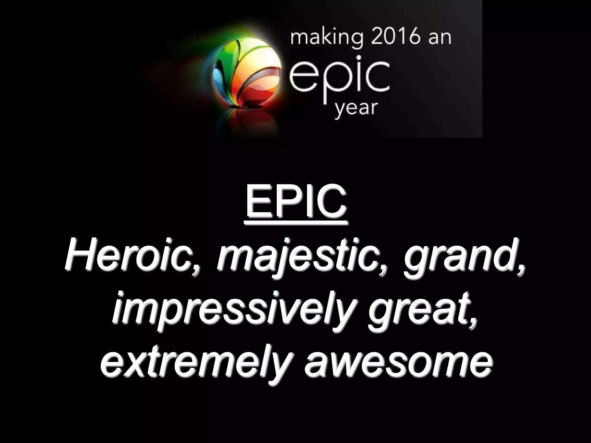 EPIC
Heroic, majestic, grand,
impressively great,
extremely awesome
 