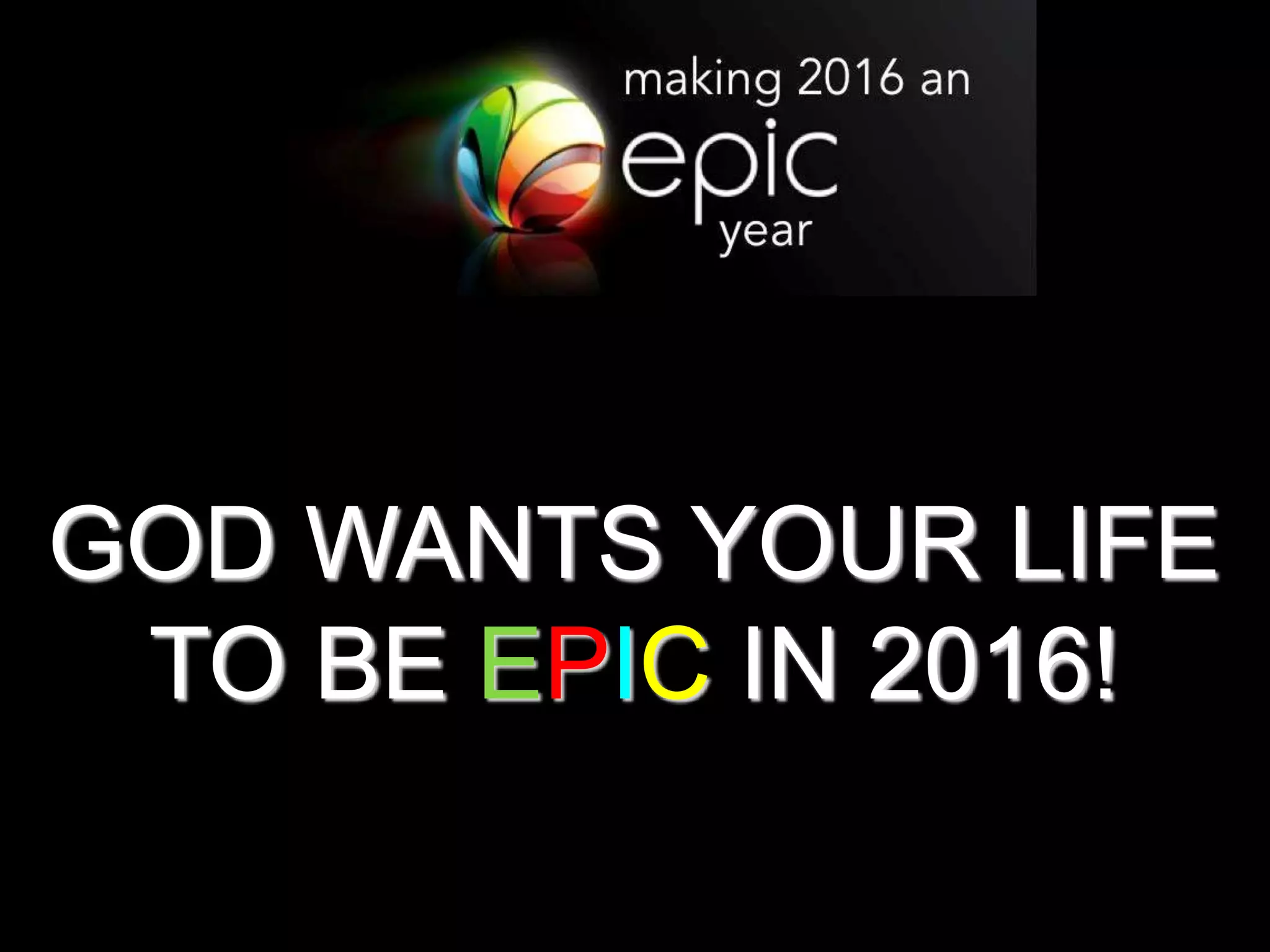 GOD WANTS YOUR LIFE
TO BE EPIC IN 2016!
 