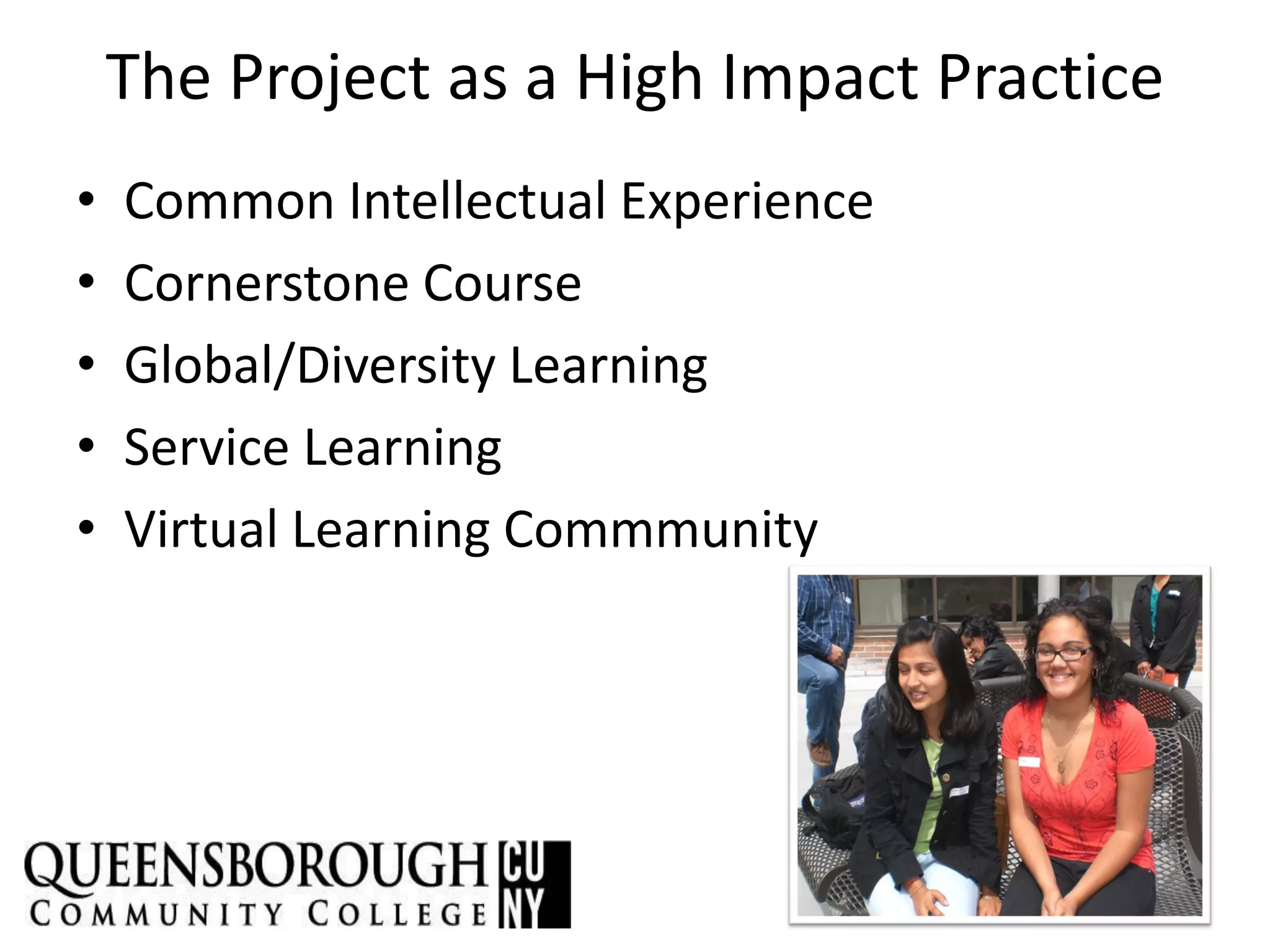 The Project as a High Impact Practice
• Common Intellectual Experience
• Cornerstone Course
• Global/Diversity Learning
• Service Learning
• Virtual Learning Commmunity
 