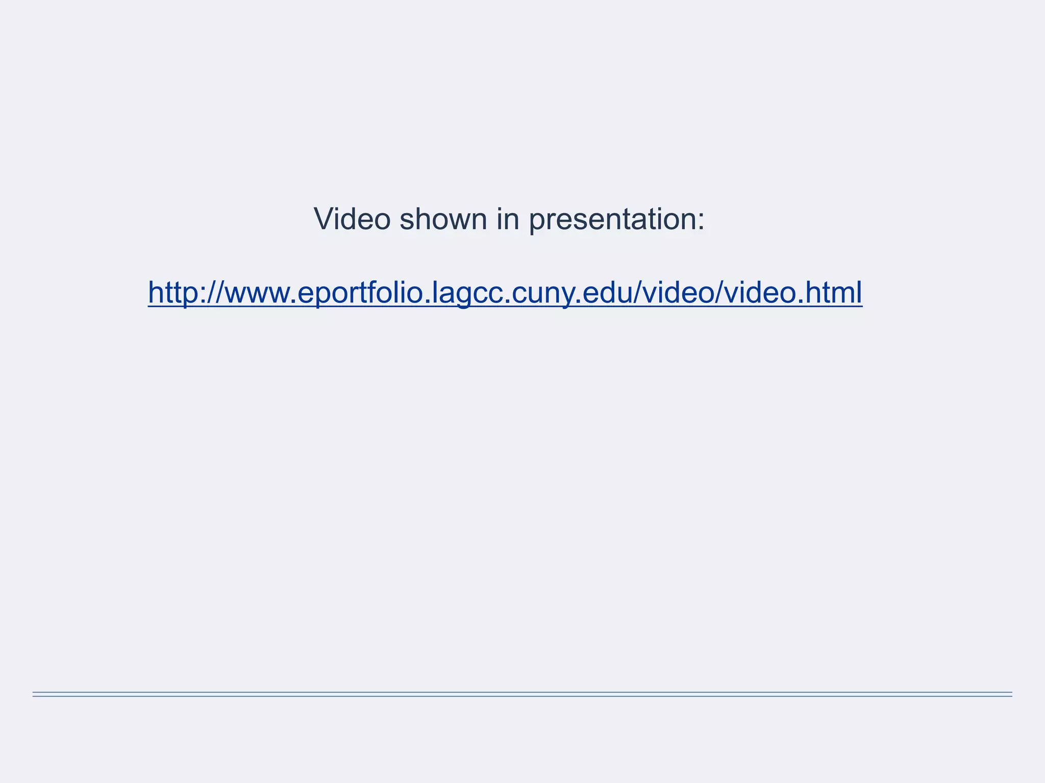 Video shown in presentation:
http://www.eportfolio.lagcc.cuny.edu/video/video.html
 