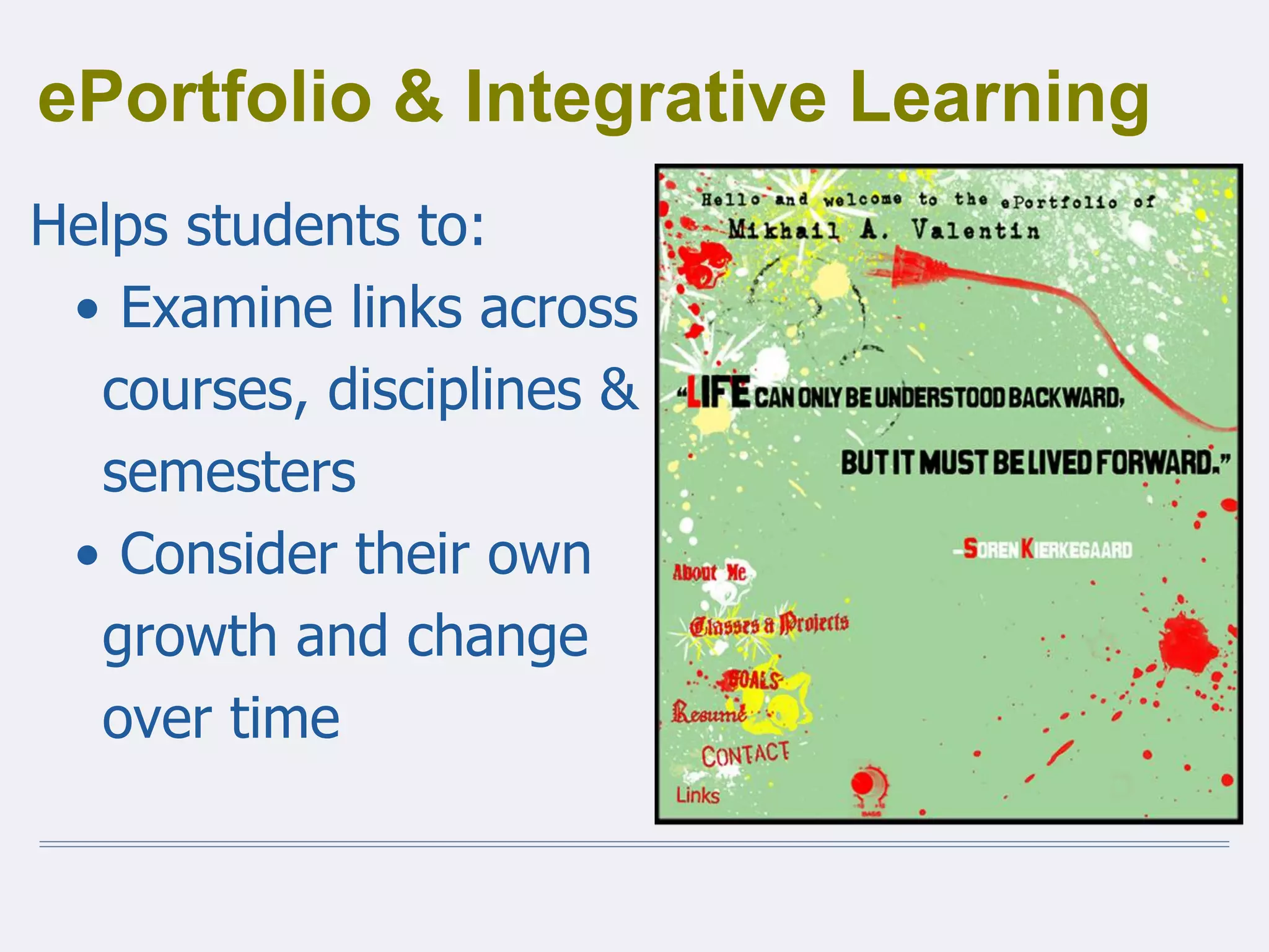 ePortfolio & Integrative Learning
Helps students to:
• Examine links across
courses, disciplines &
semesters
• Consider their own
growth and change
over time
 