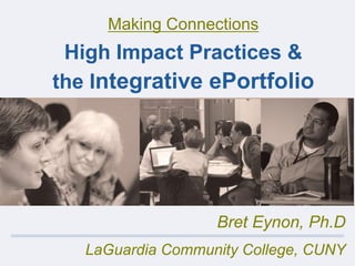 Making Connections
High Impact Practices &
the Integrative ePortfolio
Bret Eynon, Ph.D
LaGuardia Community College, CUNY
 