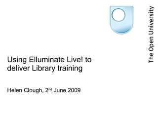 Using Elluminate Live! to deliver Library training Helen Clough,  [email_address] June 2009 