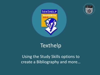 Texthelp
Using the Study Skills options to
create a Bibliography and more…
 