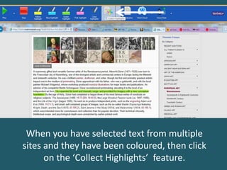 When you have selected text from multiple
sites and they have been coloured, then click
on the ‘Collect Highlights’ feature.
 