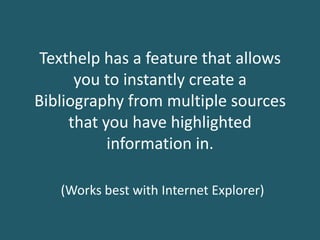 Texthelp has a feature that allows
you to instantly create a
Bibliography from multiple sources
that you have highlighted
information in.
(Works best with Internet Explorer)
 