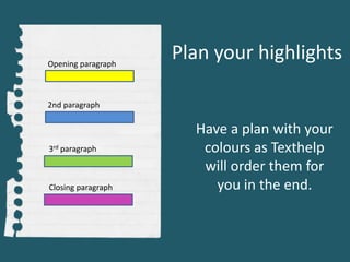 Plan your highlights
Have a plan with your
colours as Texthelp
will order them for
you in the end.
Opening paragraph
2nd paragraph
3rd paragraph
Closing paragraph
 
