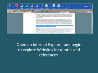 Open up Internet Explorer and begin
to explore Websites for quotes and
references.
 