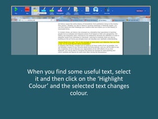 When you find some useful text, select
it and then click on the ‘Highlight
Colour’ and the selected text changes
colour.
 