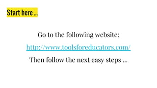 Start here ...
Go to the following website:
http://www.toolsforeducators.com/
Then follow the next easy steps ...
