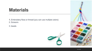 Materials
1. Embroidery floss or thread (you can use multiple colors)
2. Scissors
3. beads
16/11/2023
 