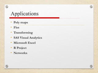 Applications
• Poly maps
• Flot
• Transforming
• SAS Visual Analytics
• Microsoft Excel
• R Project
• Networkx
 