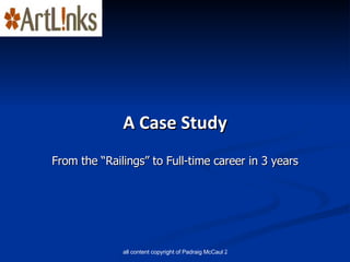 <ul><li>A Case Study </li></ul>From the “Railings” to Full-time career in 3 years 