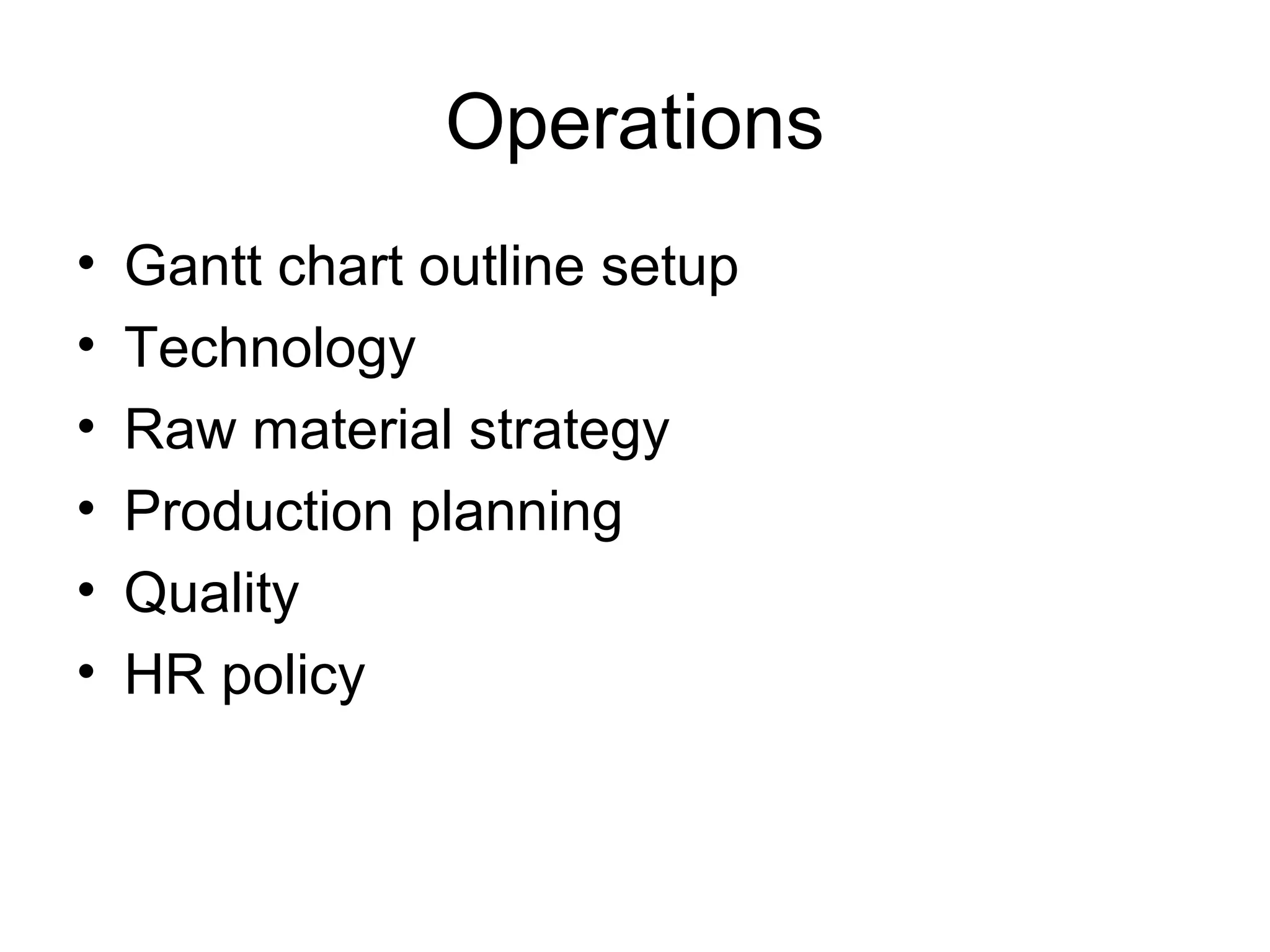 Operations
• Gantt chart outline setup
• Technology
• Raw material strategy
• Production planning
• Quality
• HR policy
 