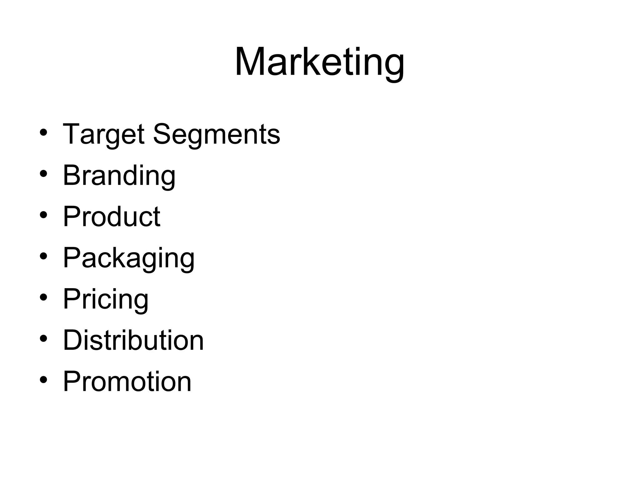 Marketing
• Target Segments
• Branding
• Product
• Packaging
• Pricing
• Distribution
• Promotion
 