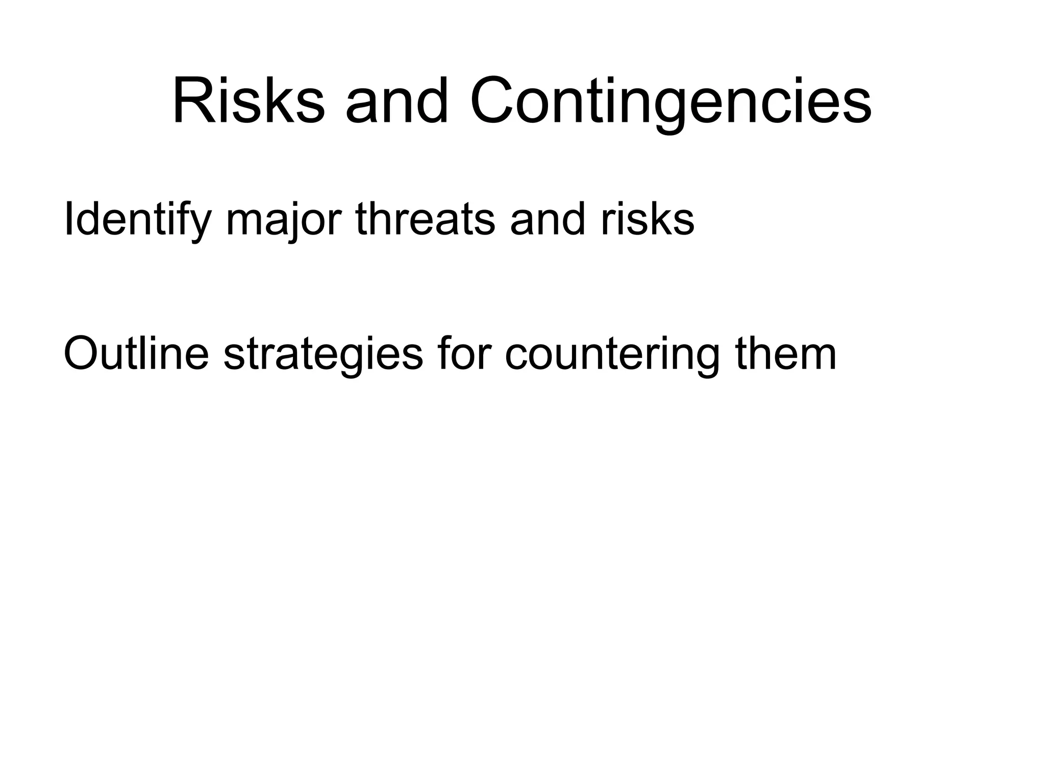 Risks and Contingencies
Identify major threats and risks
Outline strategies for countering them
 