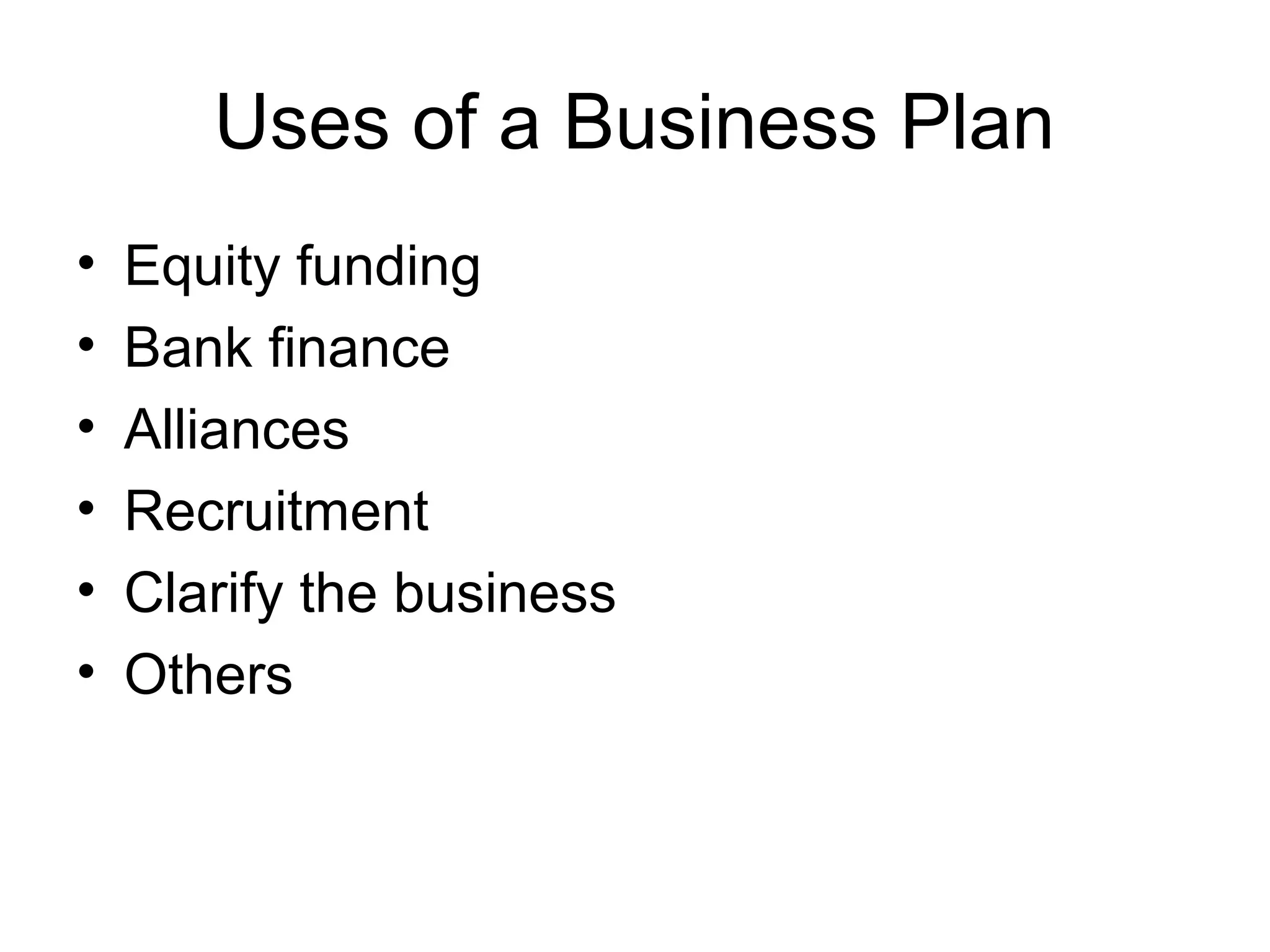 Uses of a Business Plan
• Equity funding
• Bank finance
• Alliances
• Recruitment
• Clarify the business
• Others
 