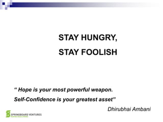 STAY HUNGRY,STAY FOOLISH“ Hope is your most powerful weapon.Self-Confidence is your greatest asset”Dhirubhai Ambani
