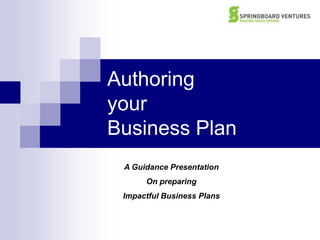 Authoring your Business Plan,[object Object],A Guidance Presentation,[object Object],On preparing ,[object Object],Impactful Business Plans,[object Object]