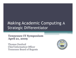 Making Academic Computing A
Strategic Differentiator

Tennessee IT Symposium
April 21, 2009
 p      ,    9

Thomas Danford
Chief Information Officer
Tennessee Board of Regents
 