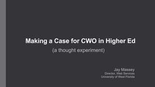 Making a Case for CWO in Higher Ed 
(a thought experiment) 
Jay Massey 
Director, Web Services 
University of West Florida 
 