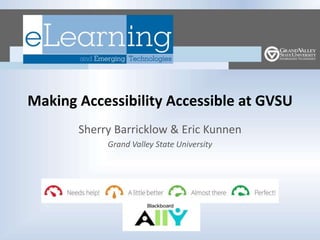 Making Accessibility Accessible at GVSU
Sherry Barricklow & Eric Kunnen
Grand Valley State University
 