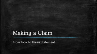 Making a Claim
FromTopic toThesis Statement
 
