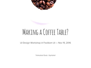 UI Design Workshop @ Fasilkom UI — Nov 19, 2016
MakingaCoffeeTable?
Yehezkiel Gulo / @yhzkiel
 