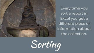 Sorting
Every time you
sort a report in
Excel you get a
different piece of
information about
the collection.
 