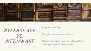 AVERAGE AGE
VS.
MEDIAN AGE
Report carefully
Only include similar items
This report gives you an idea of how
old a group of items skews.
 