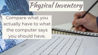 Physical Inventory
Compare what you
actually have to what
the computer says
you should have.
 