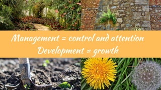 Management = control and attention
Development = growth
 