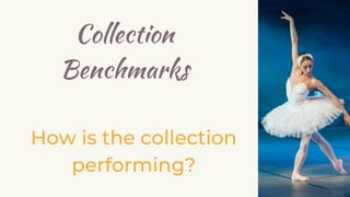 Collection
Benchmarks
How is the collection
performing?
 