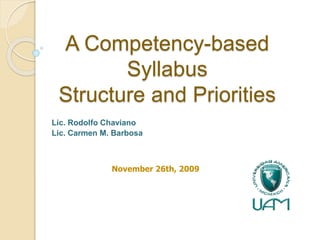 A Competency-based
Syllabus
Structure and Priorities
Lic. Rodolfo Chaviano
Lic. Carmen M. Barbosa
November 26th, 2009
 