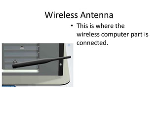 Wireless Antenna
• This is where the
wireless computer part is
connected.
 