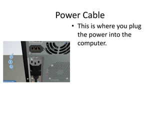 Power Cable
• This is where you plug
the power into the
computer.
 