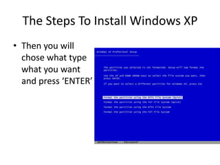 The Steps To Install Windows XP
• Then you will
chose what type
what you want
and press ‘ENTER’
 