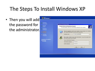 The Steps To Install Windows XP
• Then you will add
the password for
the administrator.
 