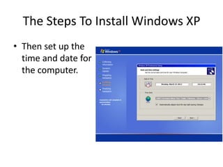 The Steps To Install Windows XP
• Then set up the
time and date for
the computer.
 