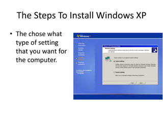 The Steps To Install Windows XP
• The chose what
type of setting
that you want for
the computer.
 