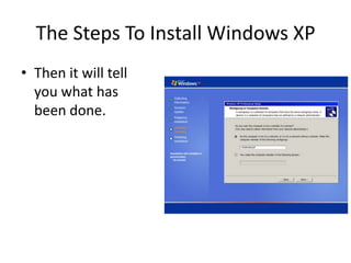 The Steps To Install Windows XP
• Then it will tell
you what has
been done.
 
