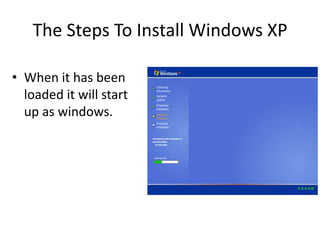 The Steps To Install Windows XP
• When it has been
loaded it will start
up as windows.
 