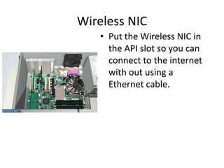 Wireless NIC
• Put the Wireless NIC in
the API slot so you can
connect to the internet
with out using a
Ethernet cable.
 